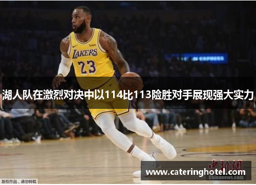 湖人队在激烈对决中以114比113险胜对手展现强大实力