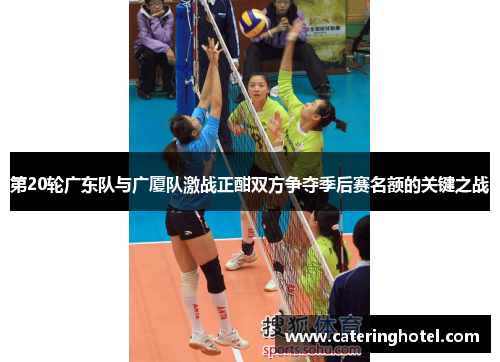 第20轮广东队与广厦队激战正酣双方争夺季后赛名额的关键之战