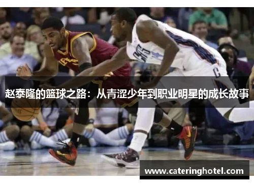 赵泰隆的篮球之路：从青涩少年到职业明星的成长故事